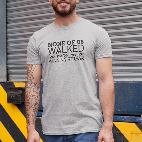 None Of Us Walked In Here On A Winning Streak Apparel