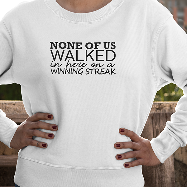 None Of Us Walked In Here On A Winning Streak Apparel
