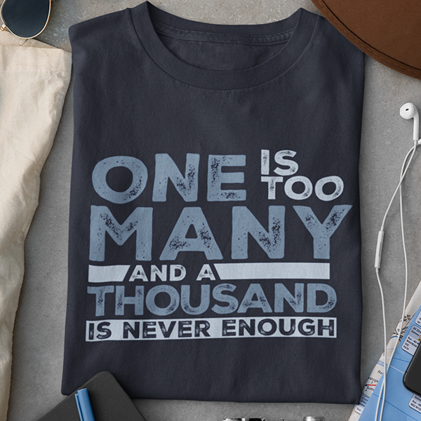 One Is Too Many And A Thousand Is Never Enough