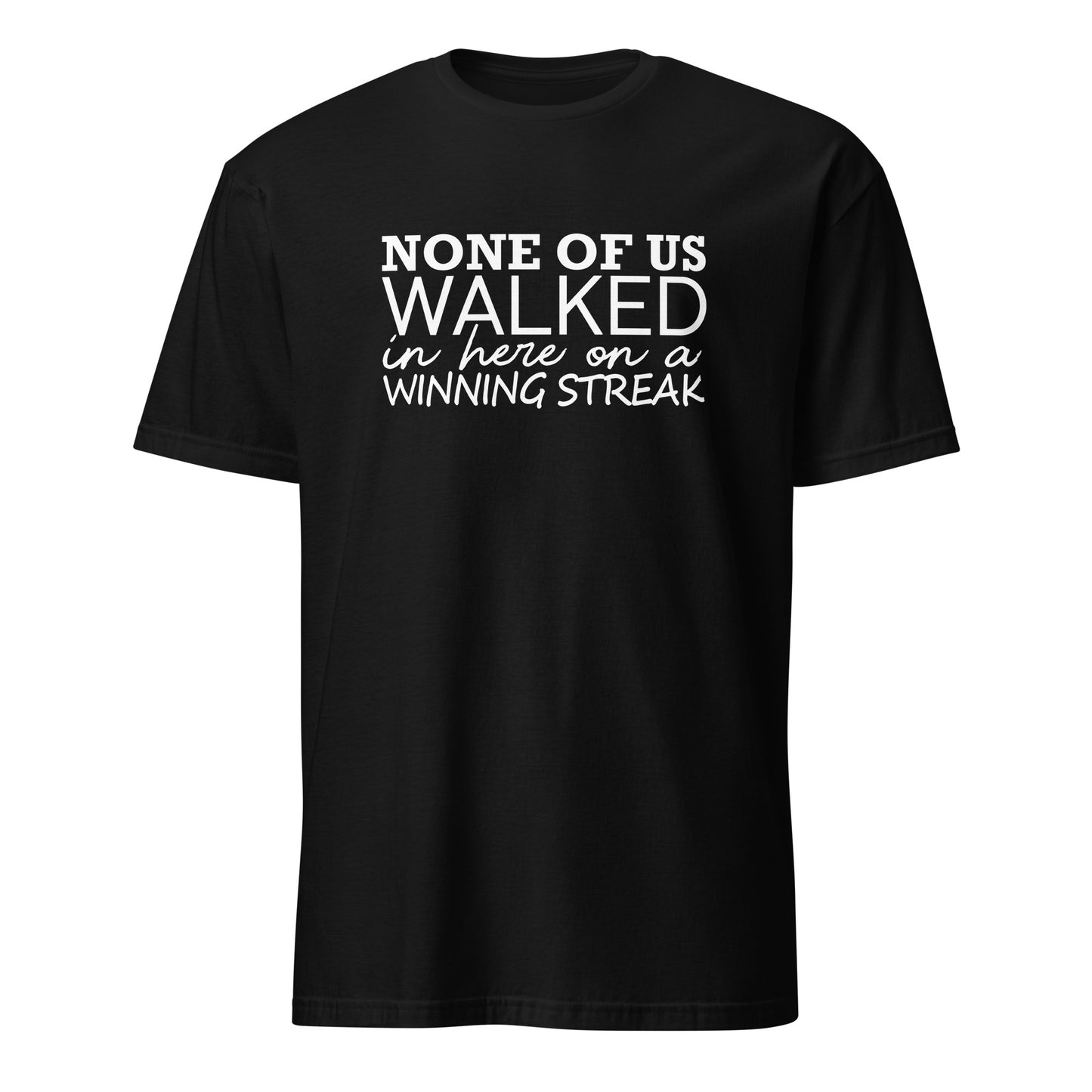 None Of Us Walked In Here On A Winning Streak Apparel