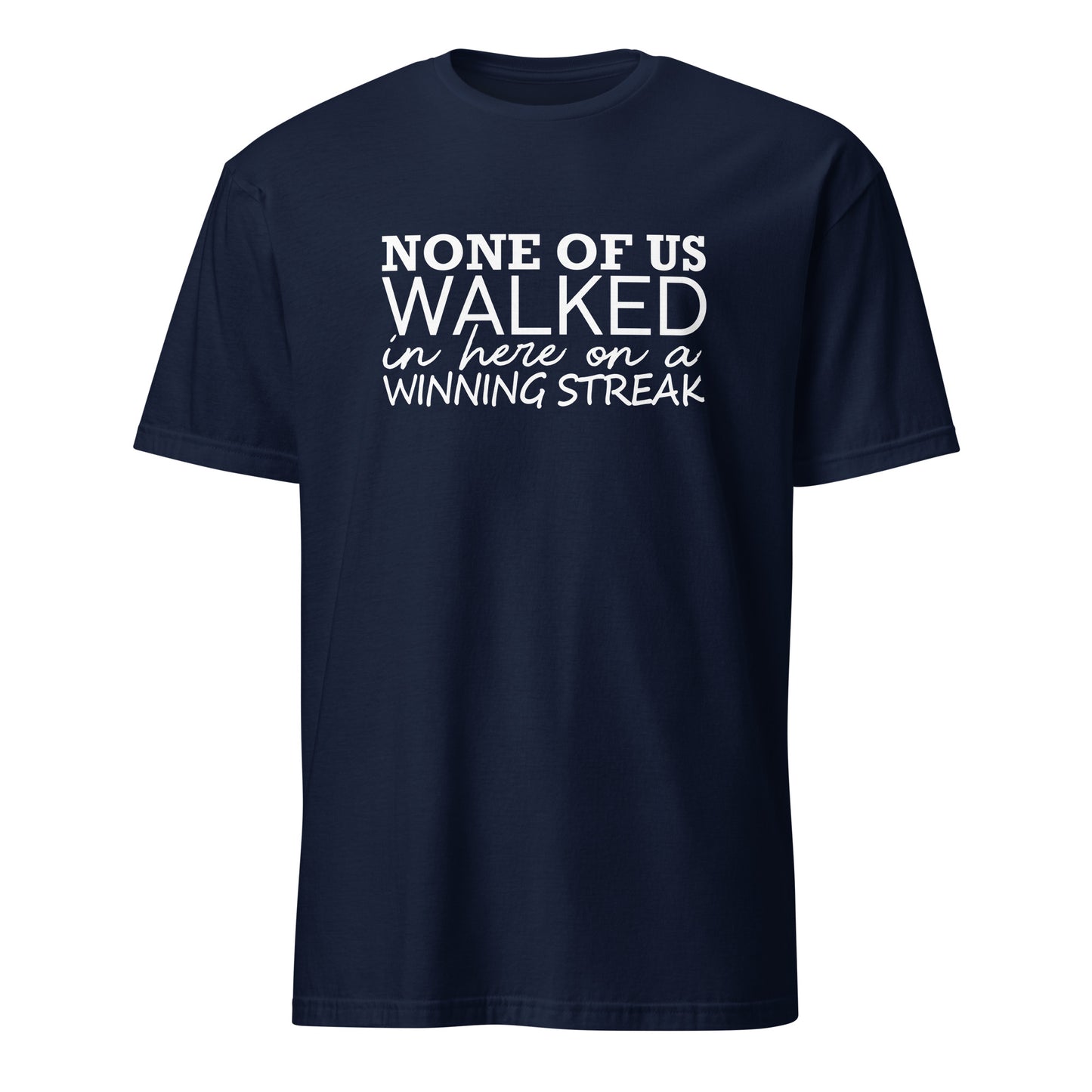 None Of Us Walked In Here On A Winning Streak Apparel