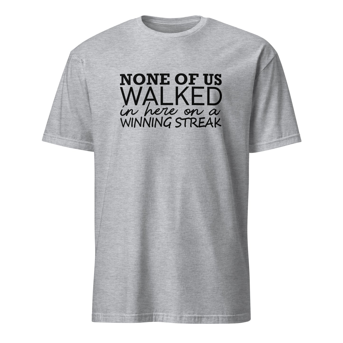 None Of Us Walked In Here On A Winning Streak Apparel