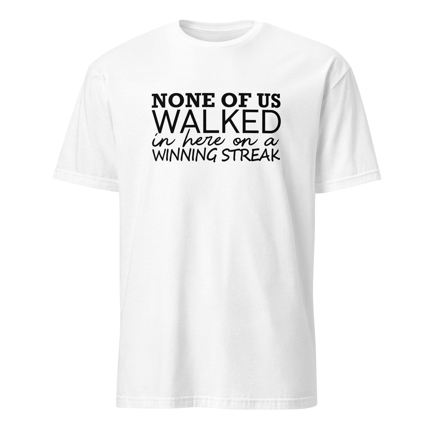 None Of Us Walked In Here On A Winning Streak Apparel