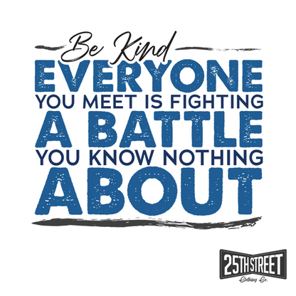Be Kind Everyone You Meet Is Fighting A Battle You Know Nothing About