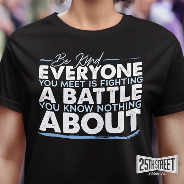 Be Kind Everyone You Meet Is Fighting A Battle You Know Nothing About