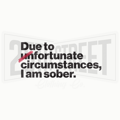 Due To Un Fortunate Circumstances I Am Sober