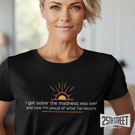 I Got Sober The Madness Was Over And Now I'm Proud of What I've Become - 25th Street Clothing Co.