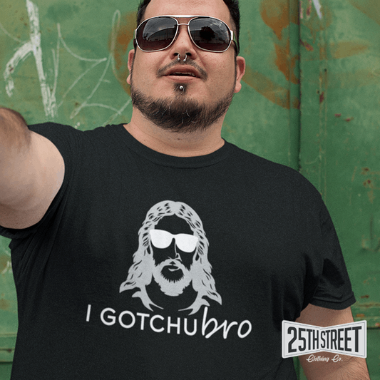 I Gotchu Bro - 25th Street Clothing Co.