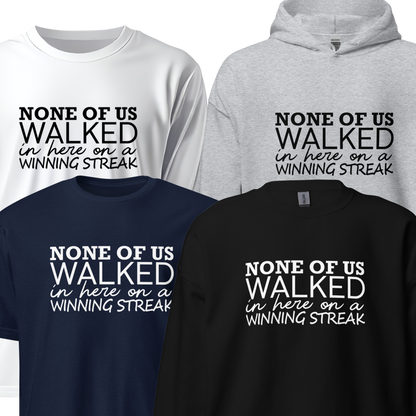 None Of Us Walked In Here On A Winning Streak Apparel