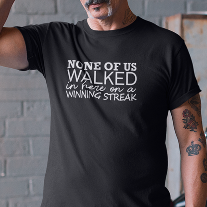 None Of Us Walked In Here On A Winning Streak Apparel