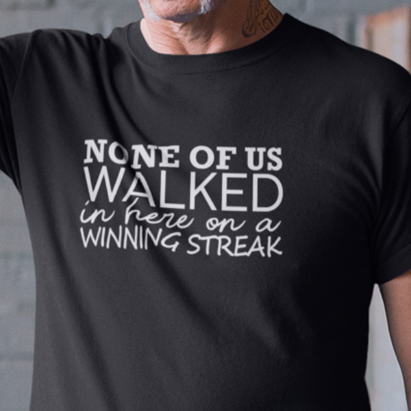 None Of Us Walked In Here On A Winning Streak