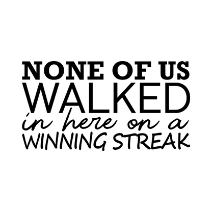 None Of Us Walked In Here On A Winning Streak Merch