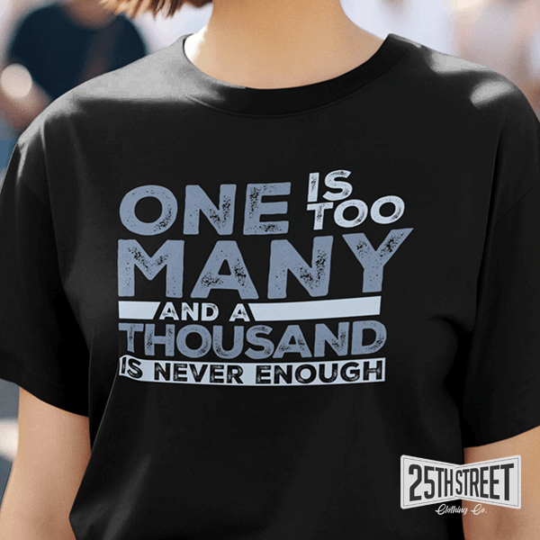 One Is Too Many And A Thousand Is Never Enough - 25th Street Clothing Co.