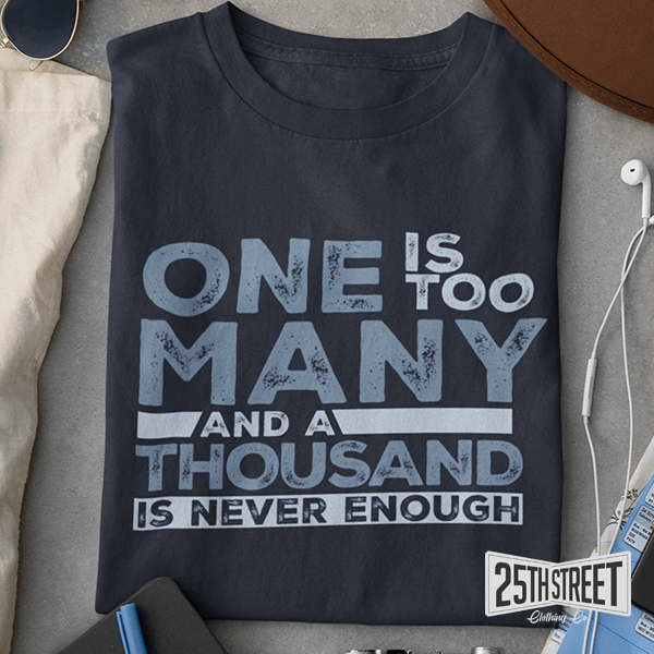 One Is Too Many And A Thousand Is Never Enough - 25th Street Clothing Co.