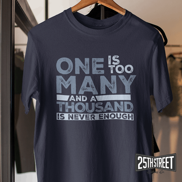 One Is Too Many And A Thousand Is Never Enough - 25th Street Clothing Co.