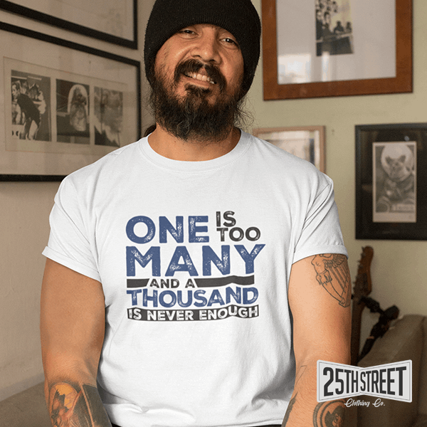 One Is Too Many And A Thousand Is Never Enough - 25th Street Clothing Co.