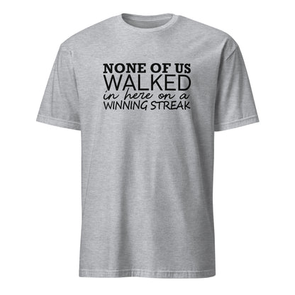 None Of Us Walked In Here On A Winning Streak Apparel