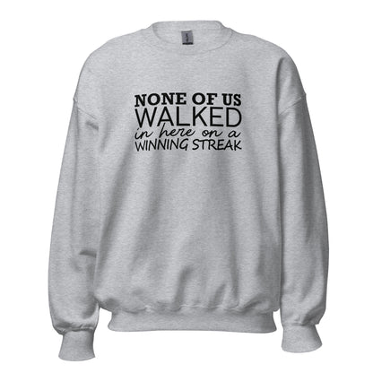 None Of Us Walked In Here On A Winning Streak Apparel